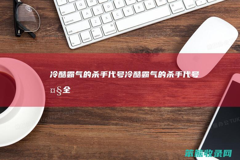 冷酷霸气的杀手代号冷酷霸气的杀手代号大全