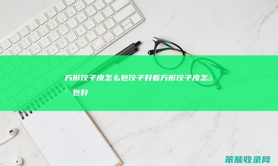 方形饺子皮怎么包饺子好看（方形饺子皮怎么包好看的饺子）