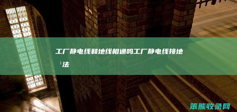 工厂静电线和地线相通吗（工厂静电线接地方法）