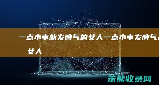 一点小事就发脾气的女人（一点小事发脾气的女人有公主病怎么办）