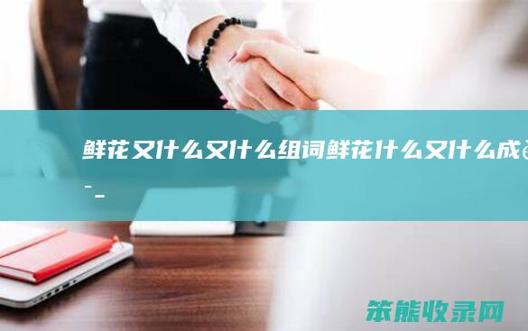 鲜花又又组词鲜花又成语