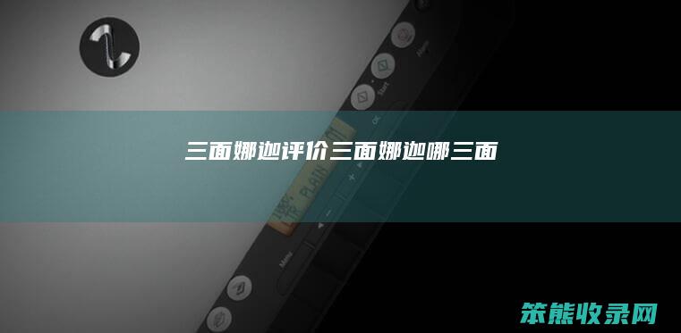 三面娜迦评价（三面娜迦哪三面）
