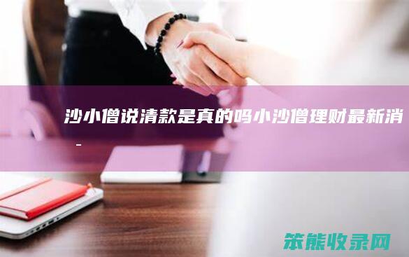 沙小僧说清款是真的吗（小沙僧理财最新消息）