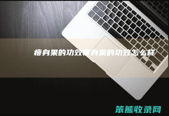 瘦身果的功效（瘦身果的功效怎么样）