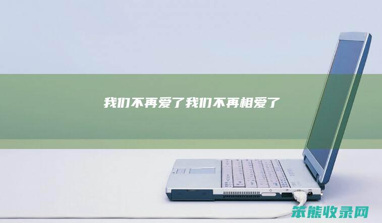 我们不再爱了（我们不再相爱了）