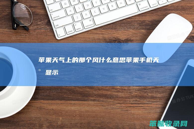 苹果天气上的那个风苹果手机天气显示