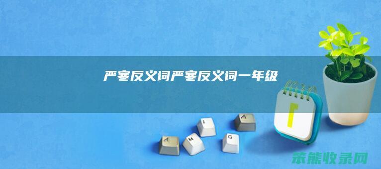 严寒反义词（严寒反义词一年级）