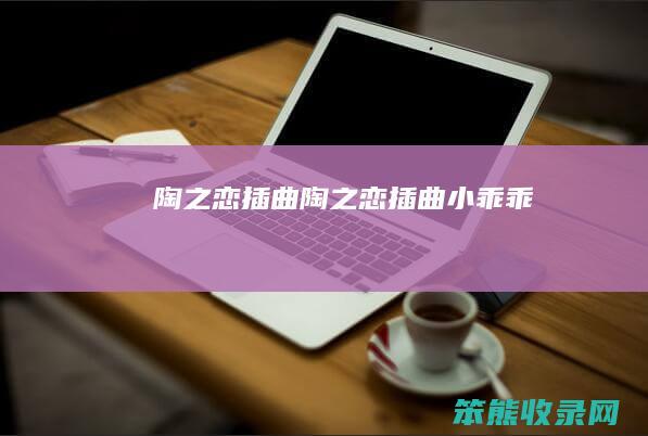 陶之恋插曲(陶之恋插曲小乖乖)