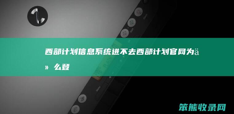 西部计划信息系统进不去西部计划官网为登