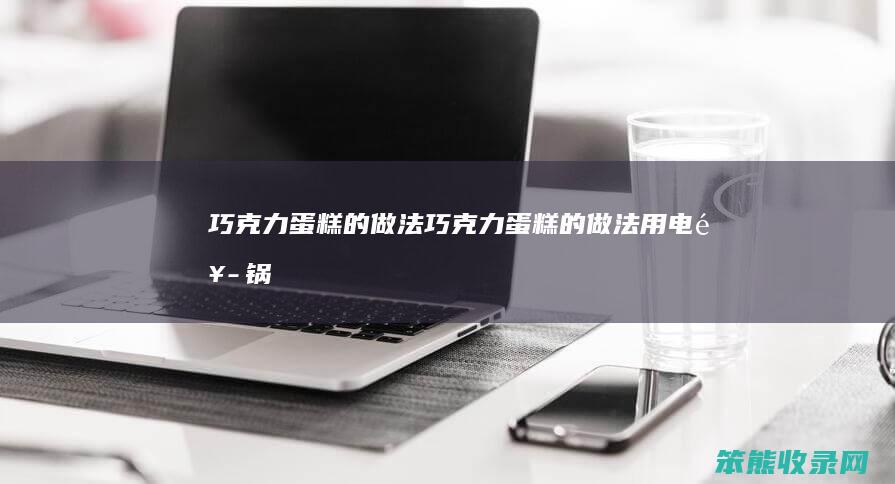 巧克力蛋糕的做法巧克力蛋糕的做法用电饭锅