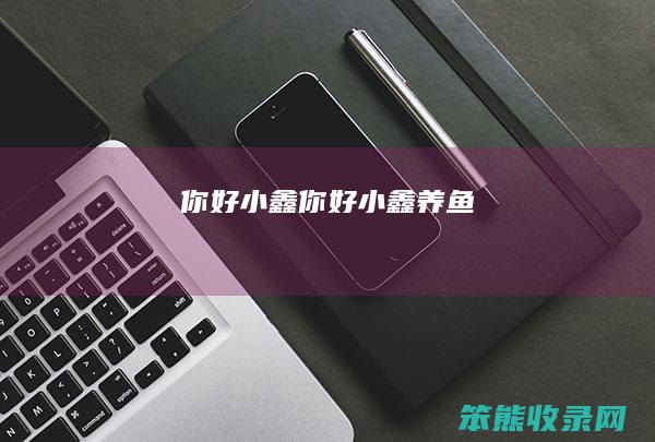 你好小鑫（你好小鑫养鱼）
