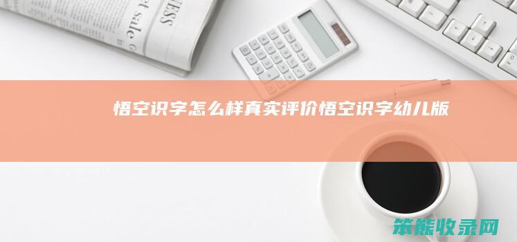 悟空识字怎么样真实评价（悟空识字幼儿版）