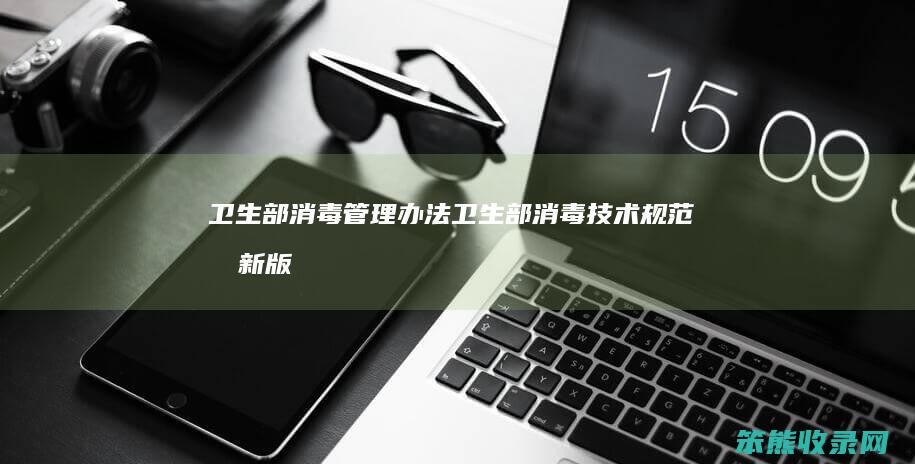 卫生部消毒管理办法（卫生部消毒技术规范最新版）