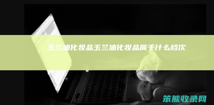 玉兰油化妆品玉兰油化妆品属于档次