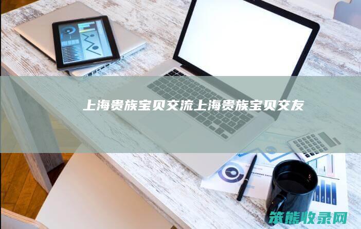 上海贵族宝贝交流（上海贵族宝贝交友）