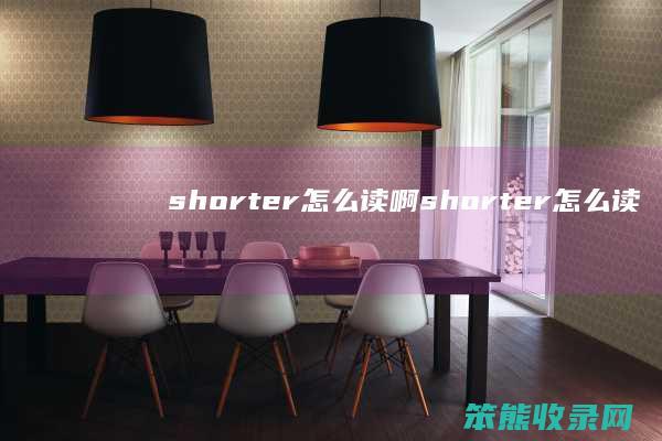 shorter读啊shorter读