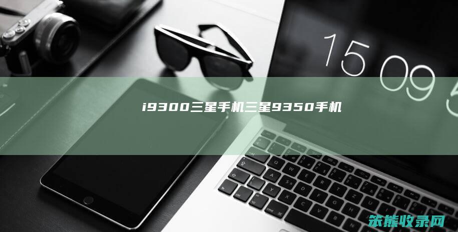 i9300三星手机三星9350手机