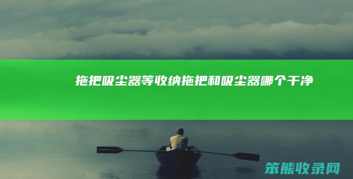 拖把吸尘器等收纳（拖把和吸尘器哪个干净）