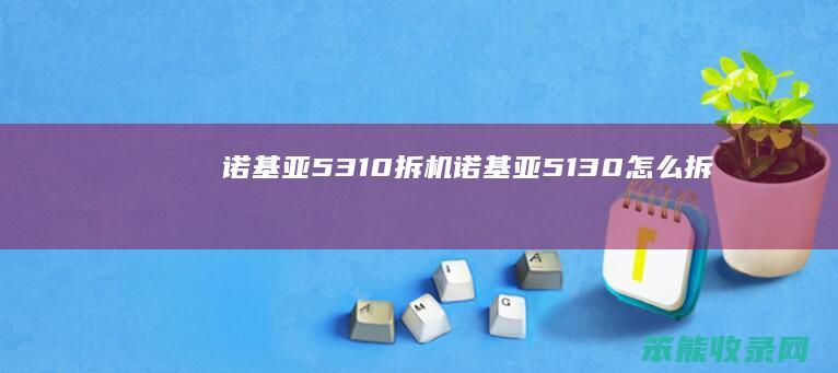诺基亚5310拆机（诺基亚5130怎么拆）