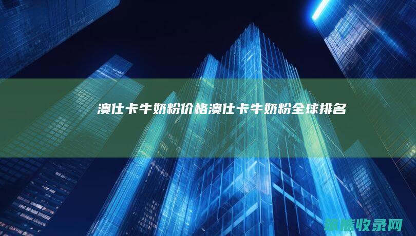 澳仕卡牛奶粉价格（澳仕卡牛奶粉全球排名）