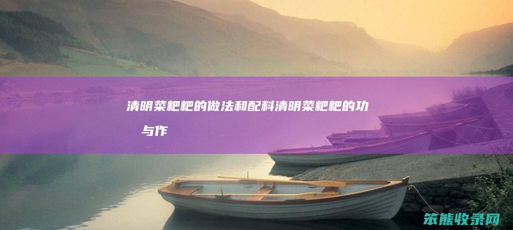 清明菜粑粑的做法和配料（清明菜粑粑的功效与作用）