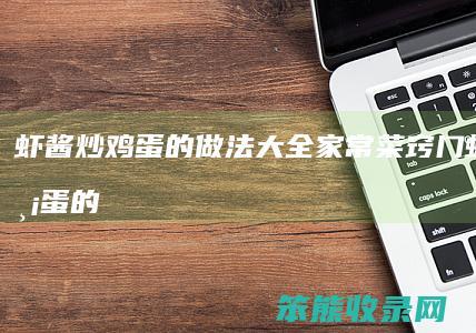 虾酱炒鸡蛋的做法大全家常菜窍门（虾酱炒鸡蛋的正宗做法）