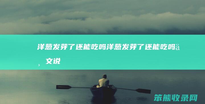 洋葱发芽了还能吃吗洋葱发芽了还能吃吗一文说