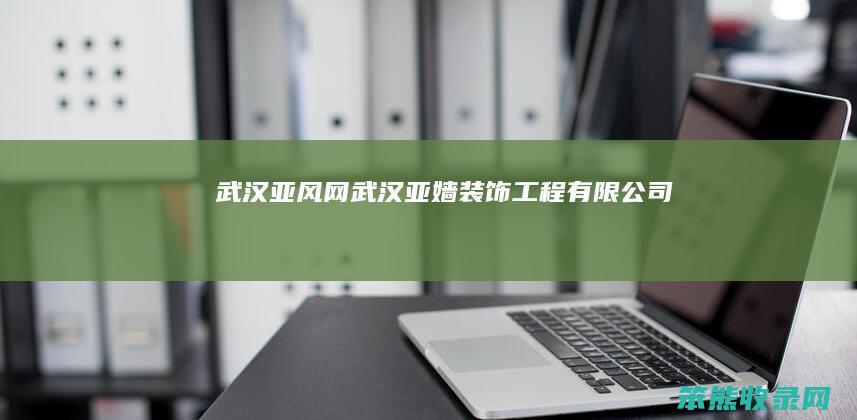 武汉亚风网(武汉亚嫱装饰工程有限公司)