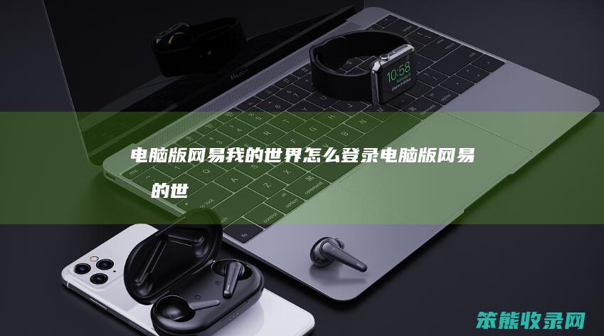电脑版网易我的世界怎么登录(电脑版网易我的世界怎么登录账号)