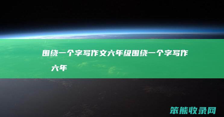 围绕字写作文六年级围绕字写作文六年