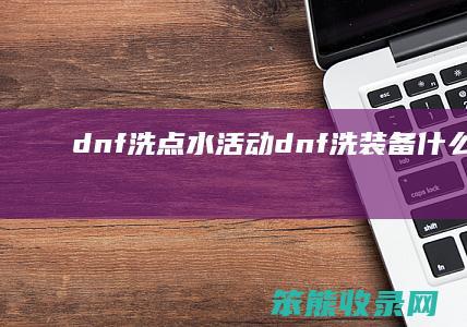 dnf洗点水活动(dnf洗装备什么意思)