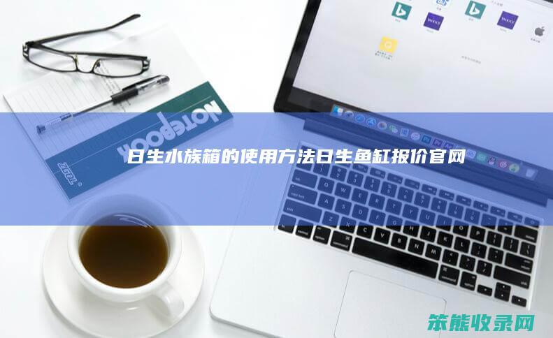 日生水族箱的使用方法（日生鱼缸报价官网）