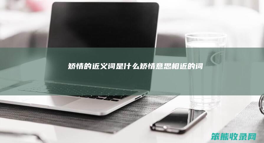 矫情的近义词是什么（矫情意思相近的词）