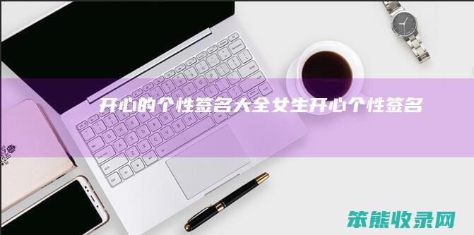 开心的个性签名大全女生（开心个性签名）