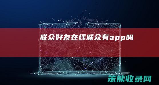 联众好友在线（联众有app吗）