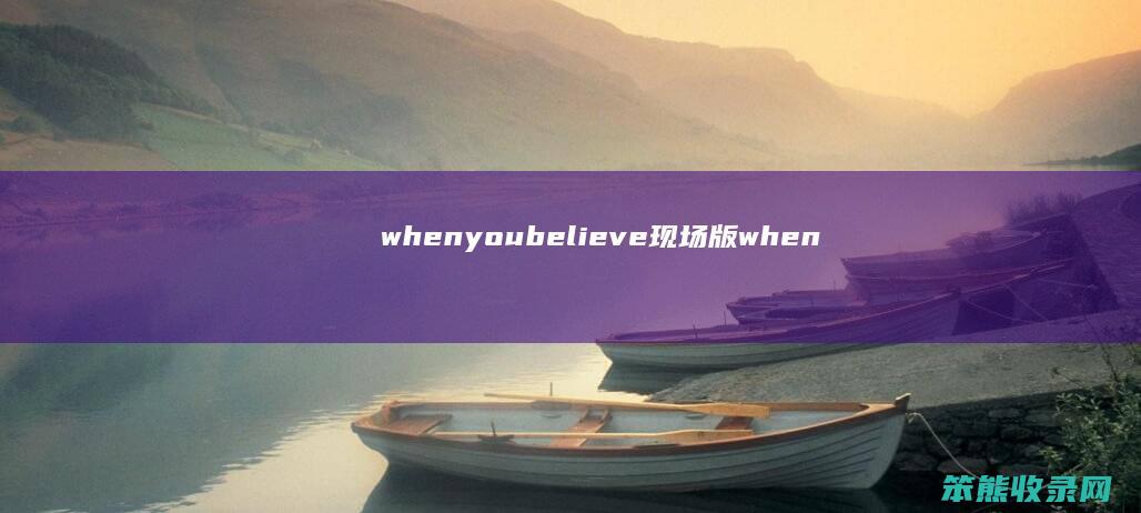 whenyoubelieve现场版（whenyoubelieve是谁唱的）