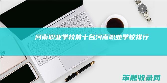 河南职业学校前十名(河南职业学校排行)