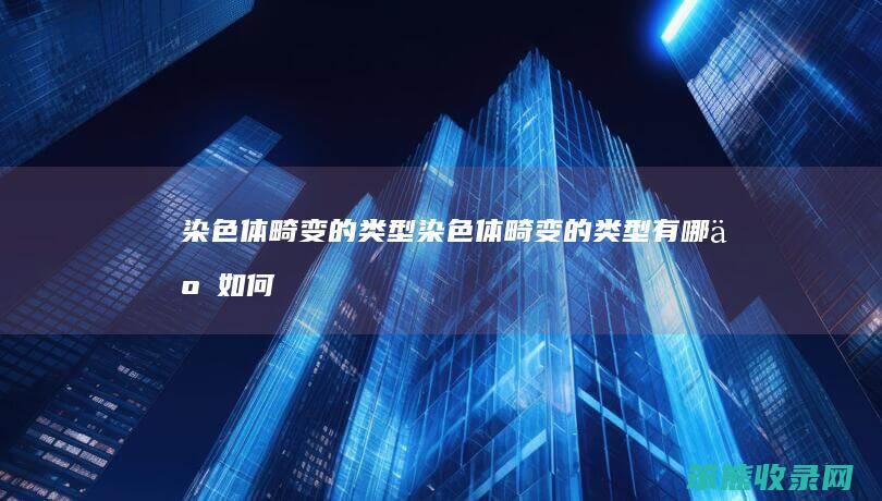染色体畸变的类型(染色体畸变的类型有哪些如何判断分析题)