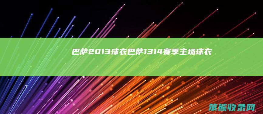 巴萨2013球衣巴萨1314赛季主场球衣