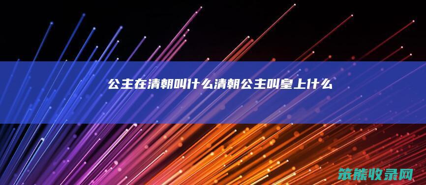 公主在清朝叫清朝公主叫皇上
