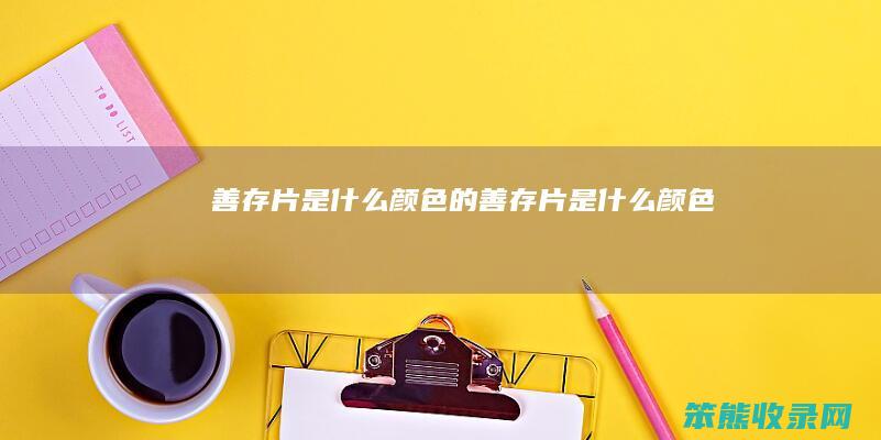 善存片是什么颜色的（善存片是什么颜色）