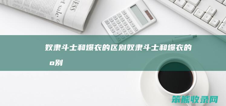 奴隶斗士和爆衣的区别（奴隶斗士和爆衣的区别）