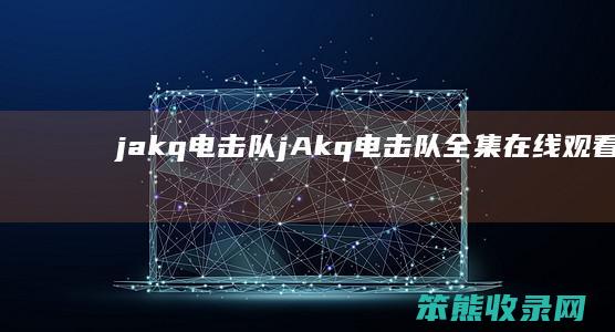 jakq电击队jAkq电击队全集在线观看免