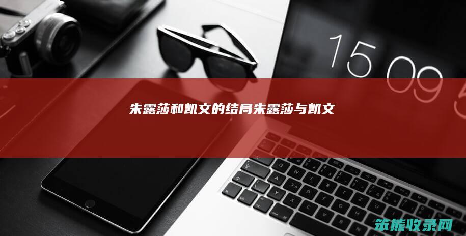 朱露莎和凯文的结局朱露莎与凯文