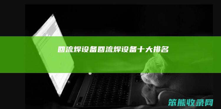 回流焊设备(回流焊设备十大排名)