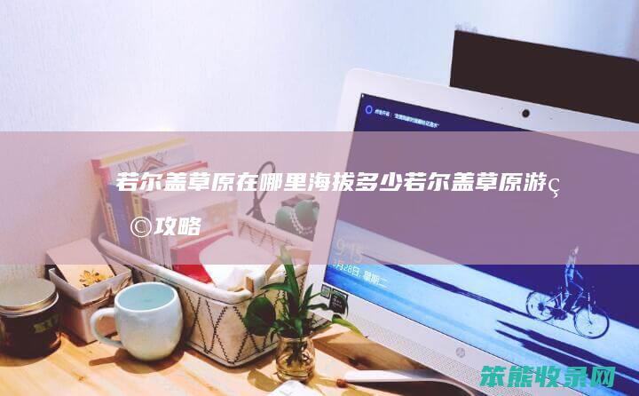 若尔盖草原在哪里海拔多少(若尔盖草原游玩攻略)