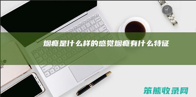烟瘾是什么样的感觉（烟瘾有什么特征）