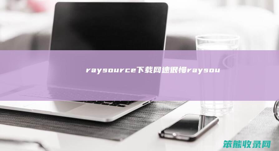 raysource下载网速很慢raysou
