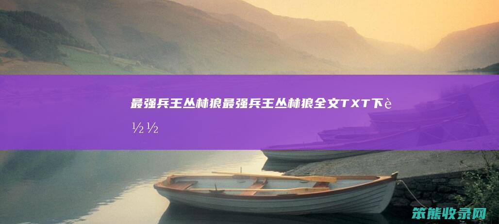 兵王丛林狼兵王丛林狼全文TXT下载