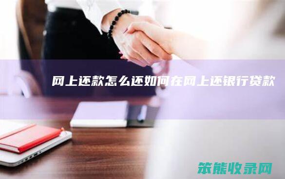 网上还款怎么还（如何在网上还银行贷款）